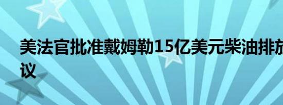 美法官批准戴姆勒15亿美元柴油排放和解协议