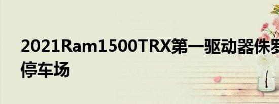 2021Ram1500TRX第一驱动器侏罗纪之王停车场