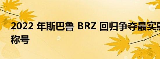 2022 年斯巴鲁 BRZ 回归争夺最实惠的跑车称号