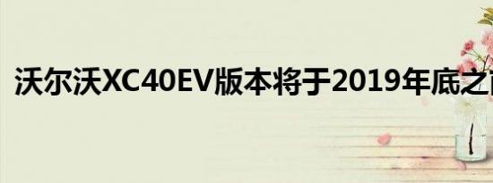 沃尔沃XC40EV版本将于2019年底之前推出