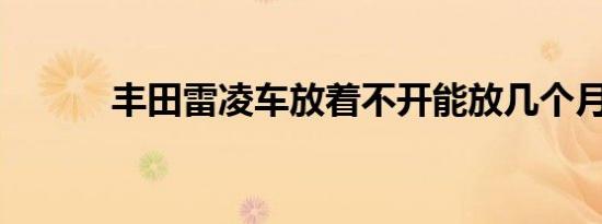 丰田雷凌车放着不开能放几个月