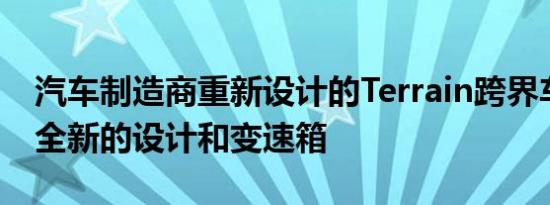 汽车制造商重新设计的Terrain跨界车采用了全新的设计和变速箱