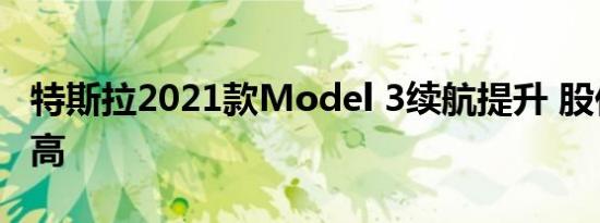 特斯拉2021款Model 3续航提升 股价再创新高