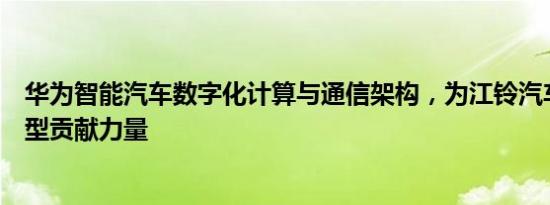 华为智能汽车数字化计算与通信架构，为江铃汽车软件化转型贡献力量