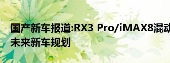 国产新车报道:RX3 Pro/iMAX8混动等 荣威未来新车规划