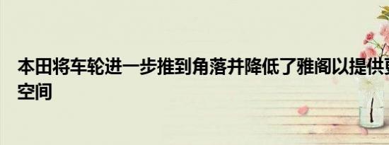 本田将车轮进一步推到角落并降低了雅阁以提供更好的内部空间