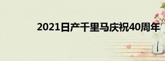 2021日产千里马庆祝40周年