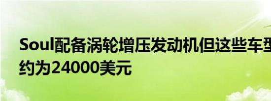 Soul配备涡轮增压发动机但这些车型的起价约为24000美元