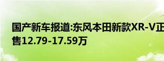 国产新车报道:东风本田新款XR-V正式上市 售12.79-17.59万