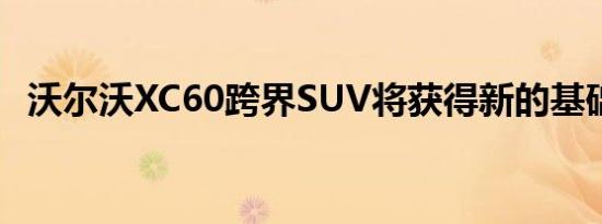 沃尔沃XC60跨界SUV将获得新的基础装饰