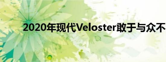 2020年现代Veloster敢于与众不同