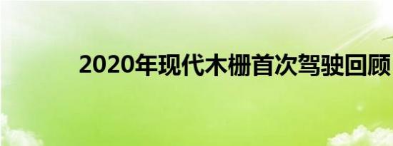 2020年现代木栅首次驾驶回顾