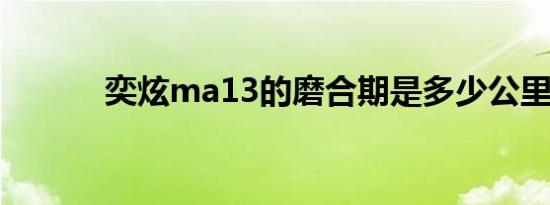 奕炫ma13的磨合期是多少公里