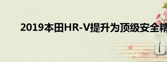 2019本田HR-V提升为顶级安全精选