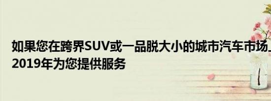 如果您在跨界SUV或一品脱大小的城市汽车市场上三菱将在2019年为您提供服务 