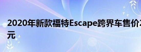 2020年新款福特Escape跨界车售价26080美元