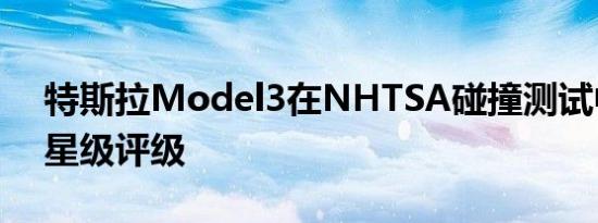 特斯拉Model3在NHTSA碰撞测试中获得5星级评级