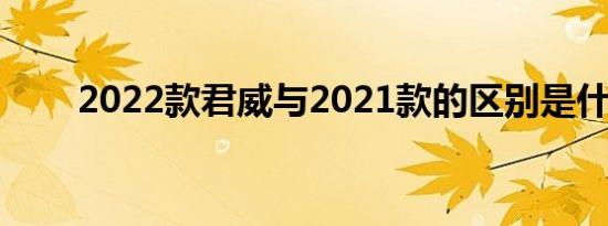 2022款君威与2021款的区别是什么