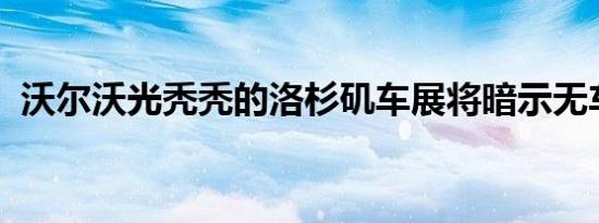 沃尔沃光秃秃的洛杉矶车展将暗示无车未来