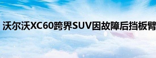 沃尔沃XC60跨界SUV因故障后挡板臂被召回