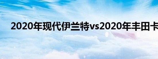 2020年现代伊兰特vs2020年丰田卡罗拉