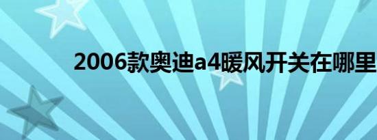 2006款奥迪a4暖风开关在哪里