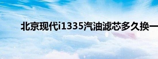 北京现代i1335汽油滤芯多久换一次