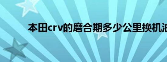 本田crv的磨合期多少公里换机油