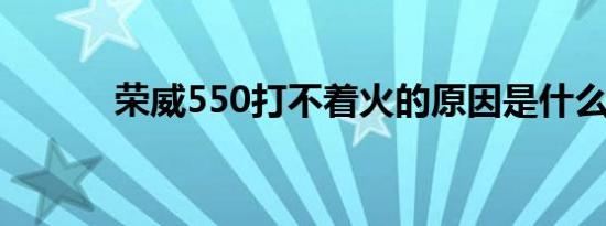 荣威550打不着火的原因是什么