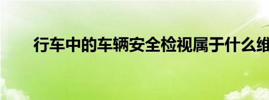 行车中的车辆安全检视属于什么维护