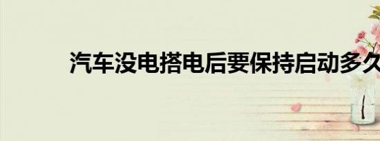 汽车没电搭电后要保持启动多久