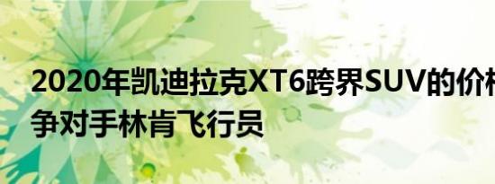 2020年凯迪拉克XT6跨界SUV的价格超过竞争对手林肯飞行员