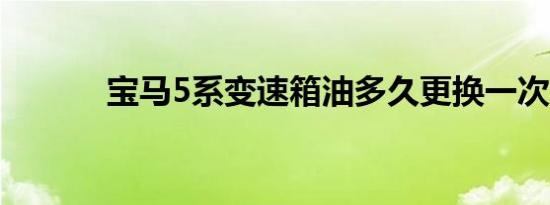 宝马5系变速箱油多久更换一次