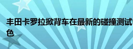 丰田卡罗拉掀背车在最新的碰撞测试中表现出色