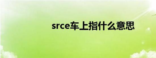 srce车上指什么意思