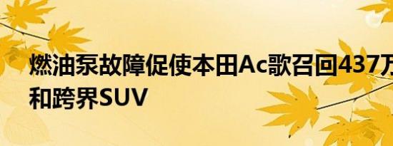 燃油泵故障促使本田Ac歌召回437万辆汽车和跨界SUV