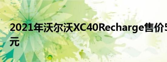 2021年沃尔沃XC40Recharge售价53990美元