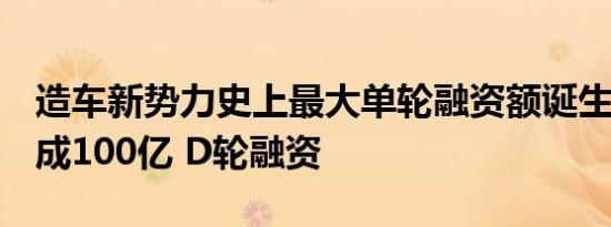 造车新势力史上最大单轮融资额诞生  威马完成100亿 D轮融资