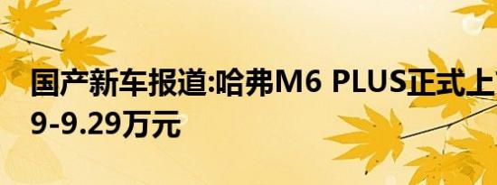 国产新车报道:哈弗M6 PLUS正式上市 售7.19-9.29万元