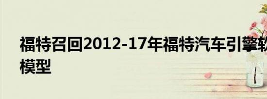 福特召回2012-17年福特汽车引擎软件故障模型