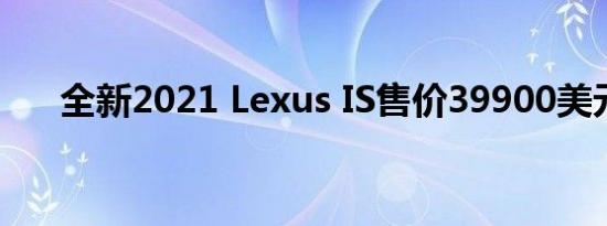 全新2021 Lexus IS售价39900美元起