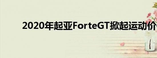 2020年起亚ForteGT掀起运动价值