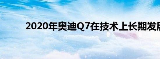 2020年奥迪Q7在技术上长期发展