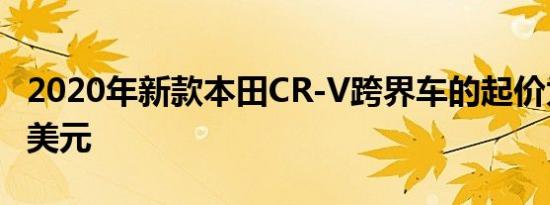 2020年新款本田CR-V跨界车的起价为26145美元