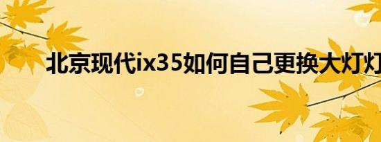 北京现代ix35如何自己更换大灯灯泡