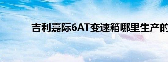 吉利嘉际6AT变速箱哪里生产的