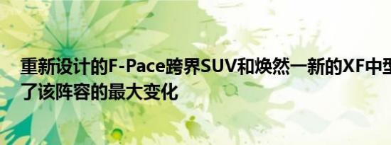 重新设计的F-Pace跨界SUV和焕然一新的XF中型轿车凸显了该阵容的最大变化