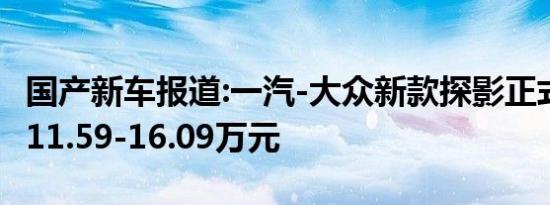 国产新车报道:一汽-大众新款探影正式上市 售11.59-16.09万元