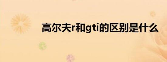 高尔夫r和gti的区别是什么