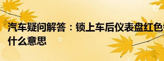 汽车疑问解答：锁上车后仪表盘红色锁闪烁是什么意思